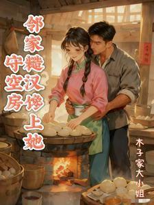 《守空房,邻家糙汉馋上她》最新章节已更新到第334章 情敌见面分外眼红 守空房,邻家糙汉馋上她