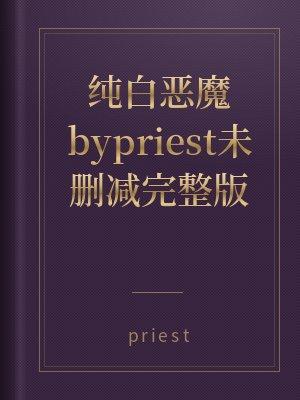 纯白恶魔bypriest未删减完整版